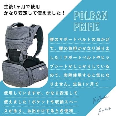 POLBAN PRIME(ポルバン プライム)は、ポルバンシリーズの最上位モデル。新生児生後10日からしっかりヘッドサポート付きで長く使えるヒップシート（抱っこ紐）で、ショルダーの取り外しができ、腰まわりをサポートするボーン入りコルセット並みのしっかり腰パッド、ポルバンシリーズ最大の大容量収納ポケット、東レの優れた滑り止め素材、“MILCOT”を採用したクッション座面。腹面低反発クッションで体への負担の軽減。UVカットフード、セーフティロック機能。横抱き抱っこ補助、対面抱っこ、前向き抱っこ、腰抱っこ他いろいろなシーンで活躍します。